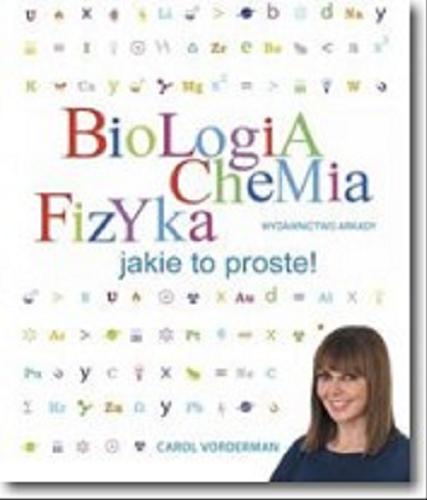 Okładka książki Biologia, chemia, fizyka : jakie to proste! / Carol Vorderman ; [tłumaczenie Joanna Kolczyńska].