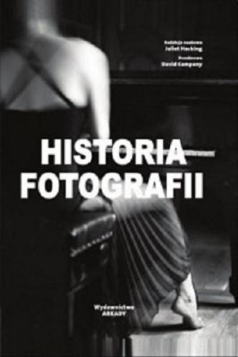 Okładka książki Historia fotografii / redakcja naukowa Juliet Hacking ; przedmowa David Company ; [tłumaczyła Maria Tuszko].