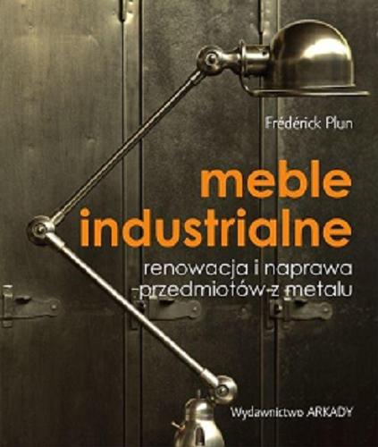 Okładka książki Meble industrialne : renowacja i naprawa przedmiotów z metalu / Frédérick Plun ; [tłumaczenie Beata Otwinowska].