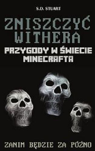 Okładka książki Zniszczyć Withera : przygody w świecie Minecrafta / S.D. Stuart ; [tłumaczenie z angielskiego Joanna Hatłas-Czyżewska].