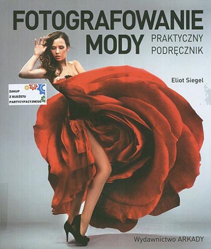 Okładka książki Fotografowanie mody : praktyczny podręcznik / Eliot Siegel ; [tłumaczenie Maria Tuszko].