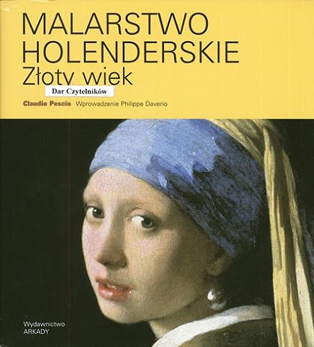 Okładka książki Malarstwo holenderskie : złoty wiek / Claudio Pescio ; wprowadzenie Philippe Daverio ; [tłumaczenie Anita Kłos].