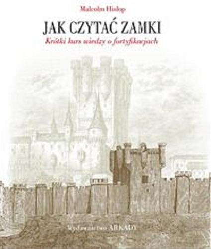 Okładka książki Jak czytać zamki : krótki kurs wiedzy o fortyfikacjach / Malcolm Hislop ; tłumaczenie: Ewa Romkowska.