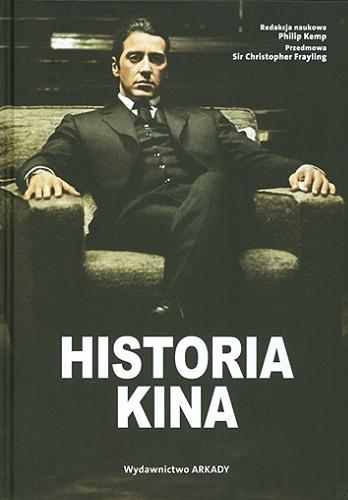 Okładka książki Historia kina / redakcja naukowa Philip Kemp ; przedmowa Christopher Frayling ; [tłumaczenie Anna Wajcowicz].