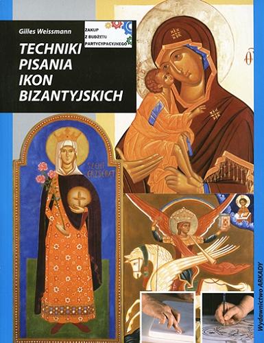 Okładka książki Techniki pisania ikon bizantyjskich / Gilles Weissmann ; [tłumaczenie Agnieszka Dziarmaga].
