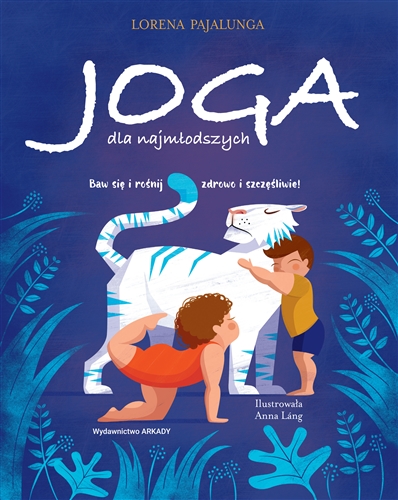 Okładka książki Joga dla najmłodszych : baw się i rośnij zdrowo i szczęśliwie! / Lorena Pajalunga ; ilustrowała Anna Láng ; tłumaczenie Ewa Romkowska.