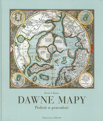 Okładka książki Dawne mapy : podróż w przeszłość / Kevin J. Brown ; przełożył Michał Zagrodzki.