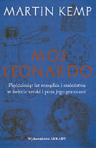 Okładka książki Mój Leonardo : pięćdziesiąt lat rozsądku i szaleństwa w świecie sztuki i poza jego granicami / Martin Kemp ; [tłumaczenie Sonia Jaszyńska [!]].