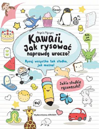 Okładka książki Kawaii : jak rysować naprawdę uroczo? / Angela Nguyen ; tłumaczenie: Joanna Mielnik.