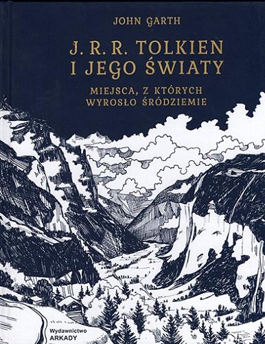 Okładka  J. R. R. Tolkien i jego światy : miejsca, z których wyrosło Śródziemie / John Garth ; tłumaczenie: Joanna Kokot.