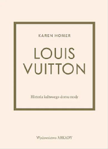 Okładka książki Louis Vuitton : historia kultowego domu mody / Karen Homer ; tłumaczenie Anna Wajcowicz-Narloch.