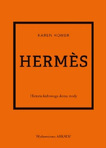 Okładka  Herm?s : historia kultowego domu mody / Karen Homer ; tłumaczenie Anna Wajcowicz-Narloch.