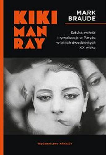 Okładka książki Kiki Man Ray : sztuka, miłość i rywalizacja w Paryżu w latach dwudziestych XX wieku / Mark Braude ; [tłumaczenie Dagmara Budzbon-Szymańska].