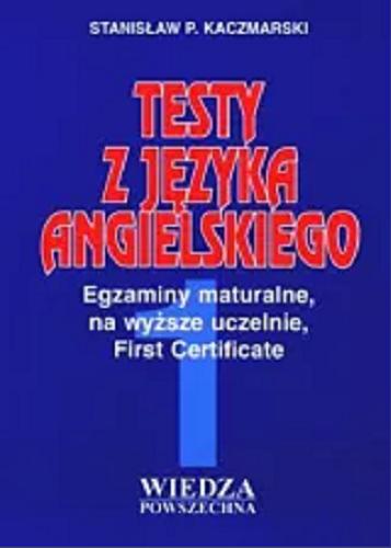 Okładka książki Testy z języka angielskiego : egzaminy maturalne, na wyższe uczelnie, First Certificate. 1 / Stanisław P. Kaczmarski.