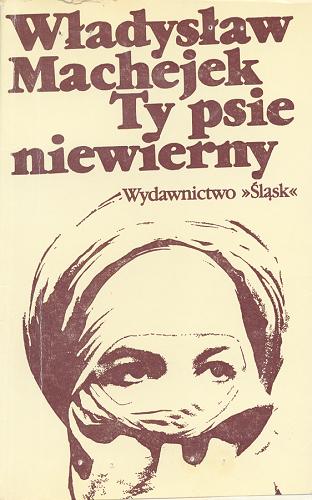 Okładka książki Ty psie niewierny : opowiadania / Władysław Machejek.