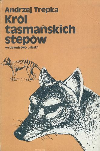 Okładka książki Król tasmańskich stepów i inne opwieści ze świata ludzi i zwierząt / Andrzej Trepka.