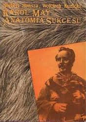 Okładka książki Karol May - anatomia sukcesu : życie - twórczość - recepcja / Norbert Honsza, Wojciech Kunicki.