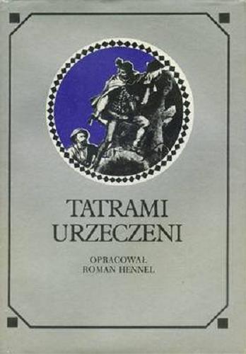Okładka książki Tatrami urzeczeni : dawna turystyka w słowie i obrazie / wyboru dokonał i oprac. Roman Hennel.