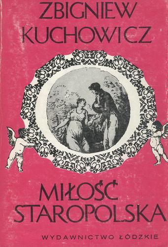 Okładka książki Miłość staropolska : wzory - uczuciowość - obyczaje erotyczne XVI-XVIII wieku / Zbigniew Kuchowicz.