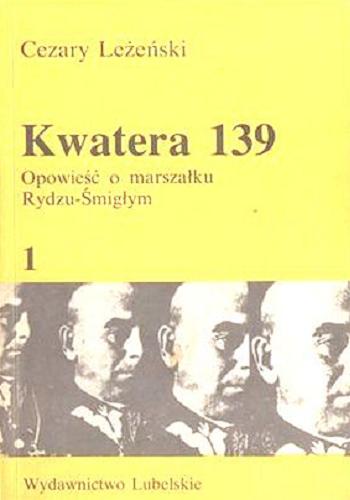Okładka książki Kwatera 139 : opowieść o marszałku Rydzu-Śmigłym. T. 1 / Cezary Leżeński.