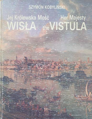 Okładka książki Jej Królewska Mość Wisła = Her Majesty the Vistula / Szymon Kobyliński ; Tłumaczenie : Doris Ronowicz.