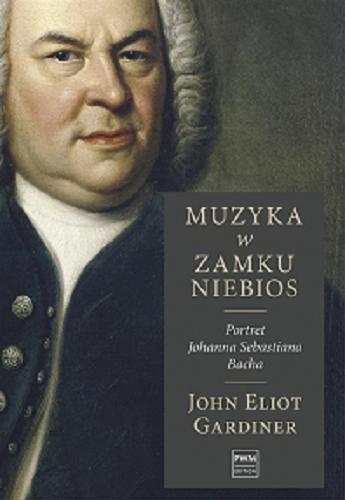 Okładka książki Muzyka w zamku niebios : portret Johanna Sebastiana Bacha / John Eliot Gardiner ; przełożyła Katarzyna Matwiejczuk.
