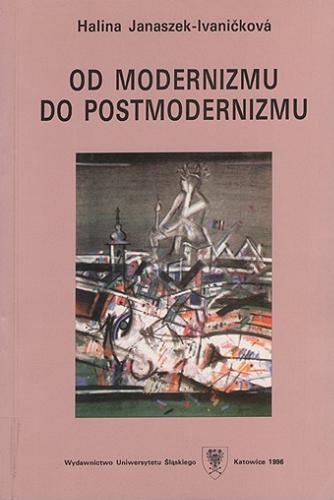 Okładka książki Od modernizmu do postmodernizmu / Halina Janaszek-Ivaničková ; [recenzenci Zdzisław Niedziela, Janusz Rohoziński].