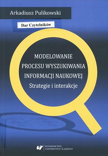 Okładka książki Modelowanie procesu wyszukiwania informacji naukowej : strategie i interakcje / Arkadiusz Pulikowski ; [recenzent Mirosław Górny].