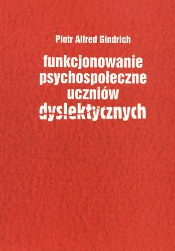 Okładka książki Funkcjonowanie psychospołeczne uczniów dyslektycz- nych / Piotr Alfred Gindrich.