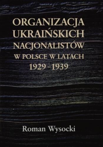 Okładka książki Organizacja Ukraińskich Nacjonalistów w Polsce w latach 1929-1939 :geneza, struktura, program, ideologia / Roman Wysocki.