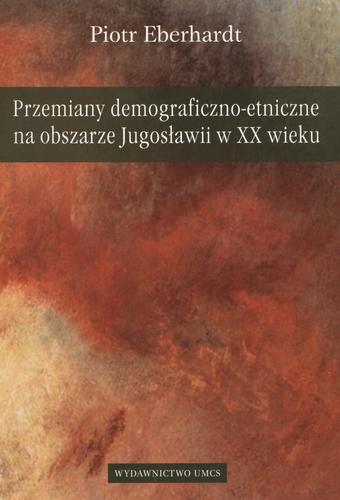 Okładka książki Przemiany demograficzno-etnicze na obszarze Jugosławii w XX wieku / Piotr Eberhardt.