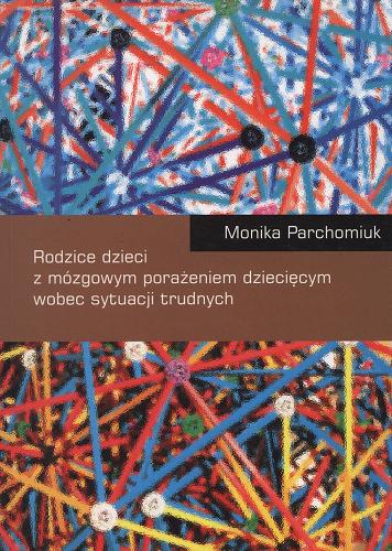 Okładka książki Rodzice dzieci z mózgowym porażeniem dziecięcym wobec sytuacji trudnych / Monika Parchomiuk.