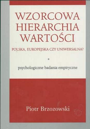 Okładka książki Wzorcowa hierarchia wartości : polska, europejska czy uniwersalna? : psychologiczne badania empiryczne / Piotr Brzozowski.