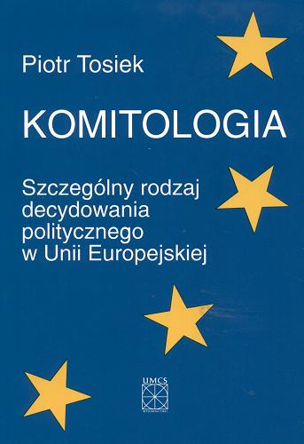 Okładka książki Komitologia : szczególny rodzaj decydowania politycznego w Unii Europejskiej / Piotr Tosiek.