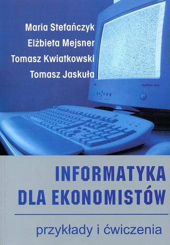Okładka książki Informatyka dla ekonomistów : przykłady i ćwiczenia / Maria Stefańczyk [et al.].