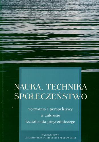 Okładka książki Nauka, technika, społeczeństwo : wyzwania i perspektywy w zakresie kształcenia przyrodniczego / pod red. Marii Pedryc-Wrony.
