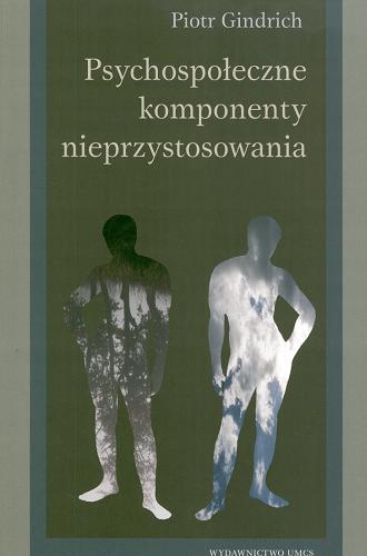 Okładka książki Psychospołeczne komponenty nieprzystosowania : wybrane zagadnienia / Piotr Gindrich.