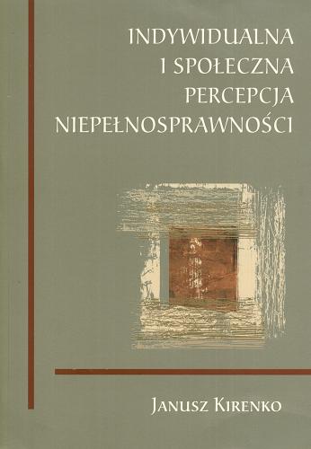 Okładka książki Indywidualna i społeczna percepcja niepełnosprawności / Janusz Kirenko.