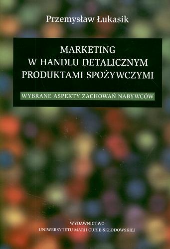 Okładka książki Marketing w handlu detalicznym produktami spożywczy- mi : wybrane aspekty zachowań nabywców / Przemysław Łukasik.