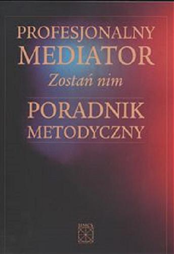Okładka książki Profesjonalny mediator : zostań nim : poradnik metodyczny / pod red. Agnieszki Lewickiej.