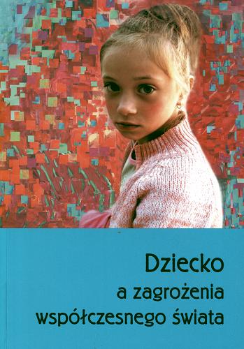 Okładka książki Dziecko a zagrożenia współczesnego świata / pod red. Sabiny Guz.