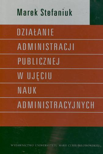 Okładka książki Działanie administracji publicznej w ujęciu nauk administracyjnych / Marek Stefaniuk.