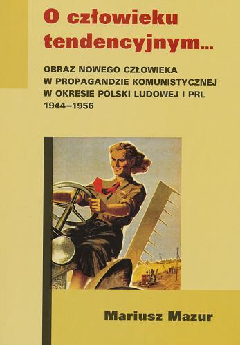 Okładka książki  O człowieku tendencyjnym... : obraz nowego człowieka w propagandzie komunistycznej w okresie Polski Ludowej i PRL 1944-1956  2