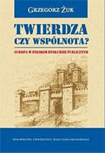 Okładka książki Twierdza czy wspo?lnota ? : Europa w polskim dyskursie publicznym / Grzegorz Ż?uk.