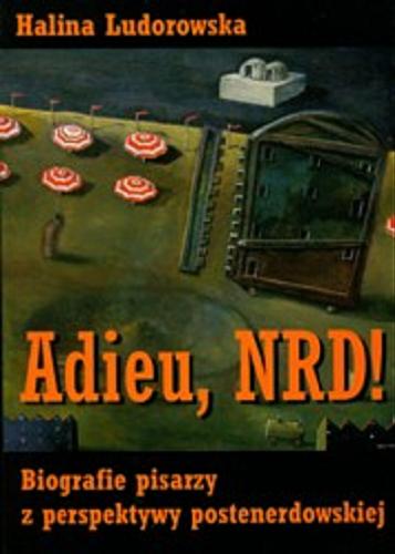 Okładka książki Adieu, NRD! : biografie pisarzy z perspektywy postenerdowskiej / Halina Ludorowska.