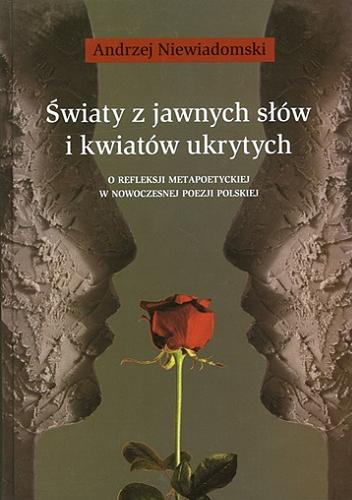 Okładka książki  Światy z jawnych słów i kwiatów ukrytych : o refleksji metapoetyckiej w nowoczesnej poezji polskiej  1