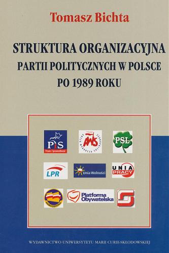 Okładka książki Struktura organizacyjna partii politycznych w Polsce po 1989 roku / Tomasz Bichta.