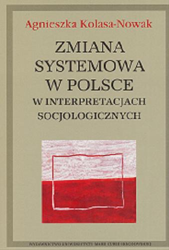 Okładka książki Zmiana systemowa w Polsce w interpretacjach socjologicznych / Agnieszka Kolasa-Nowak.