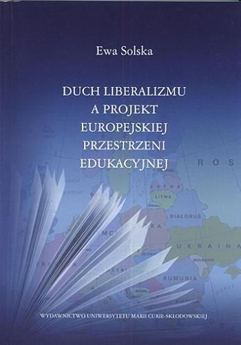 Okładka książki Duch liberalizmu a projekt europejskiej przestrzeni edukacyjnej / Ewa Solska.