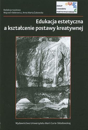 Okładka książki Edukacja estetyczna a kształcenie postawy kreatywnej / redakcja naukowa Wojciech Bobrowicz, Anna Marta Żukowska.